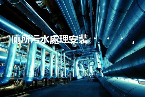 “廁所污水處理安裝，綠色環(huán)保新標(biāo)桿，引領(lǐng)以后生活質(zhì)量！”